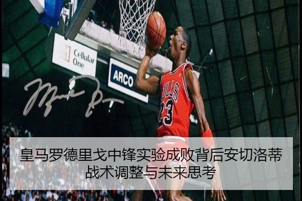 皇马罗德里戈中锋实验成败背后安切洛蒂战术调整与未来思考